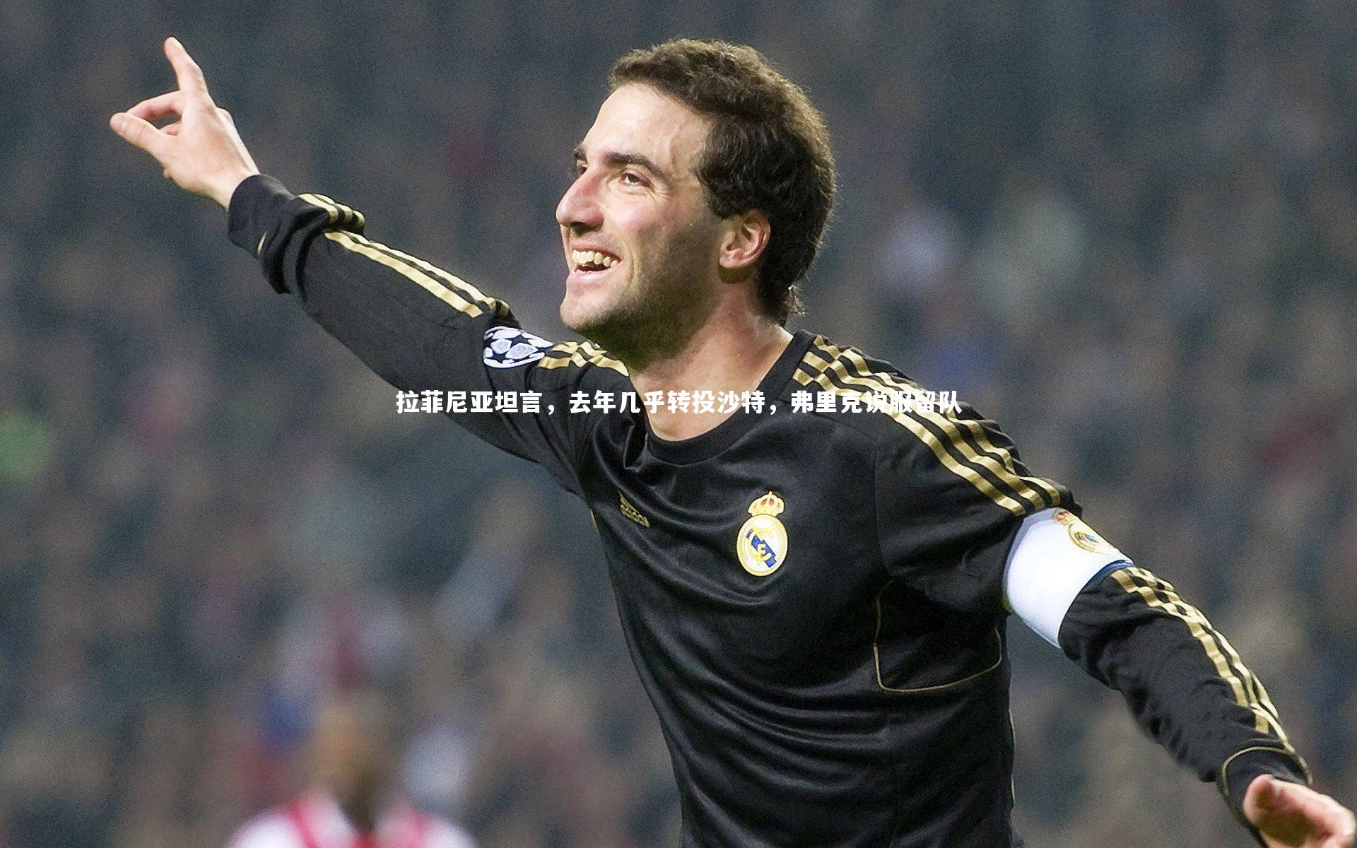 拉菲尼亚坦言，去年几乎转投沙特，弗里克说服留队