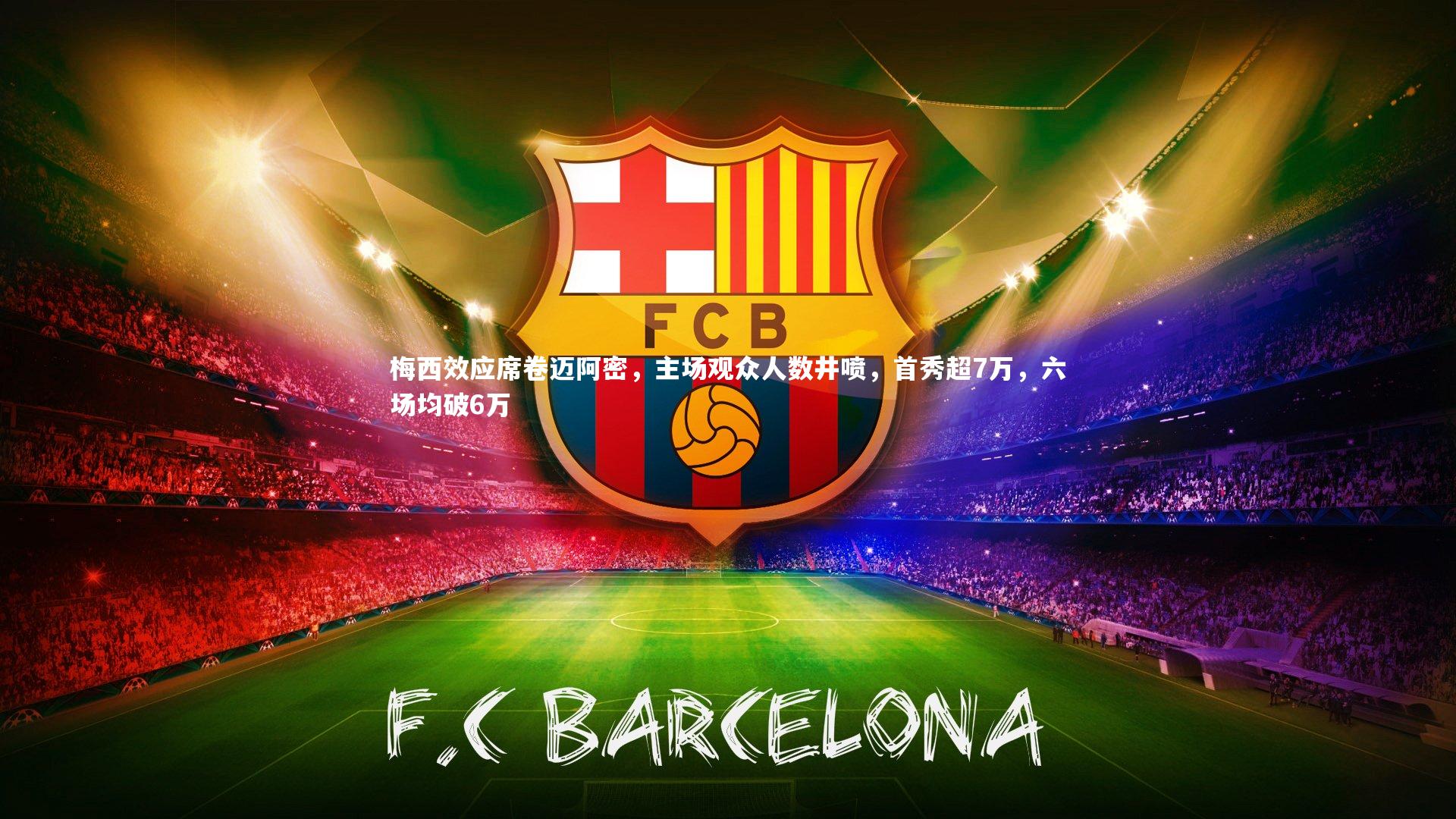 梅西效应席卷迈阿密，主场观众人数井喷，首秀超7万，六场均破6万