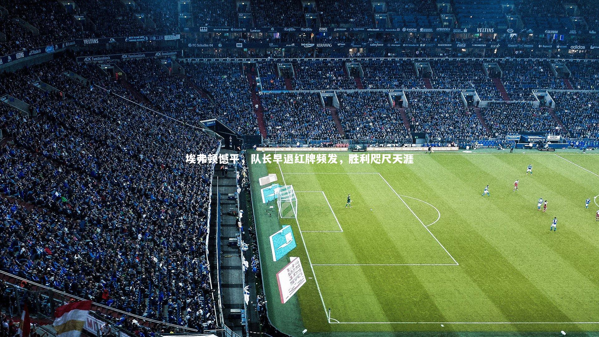 埃弗顿憾平，队长早退红牌频发，胜利咫尺天涯