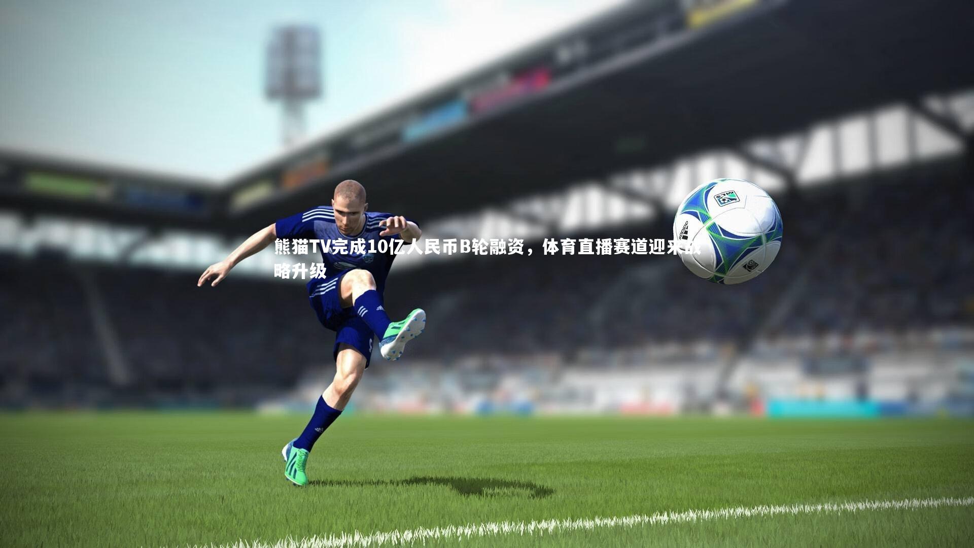 熊猫TV完成10亿人民币B轮融资，体育直播赛道迎来战略升级