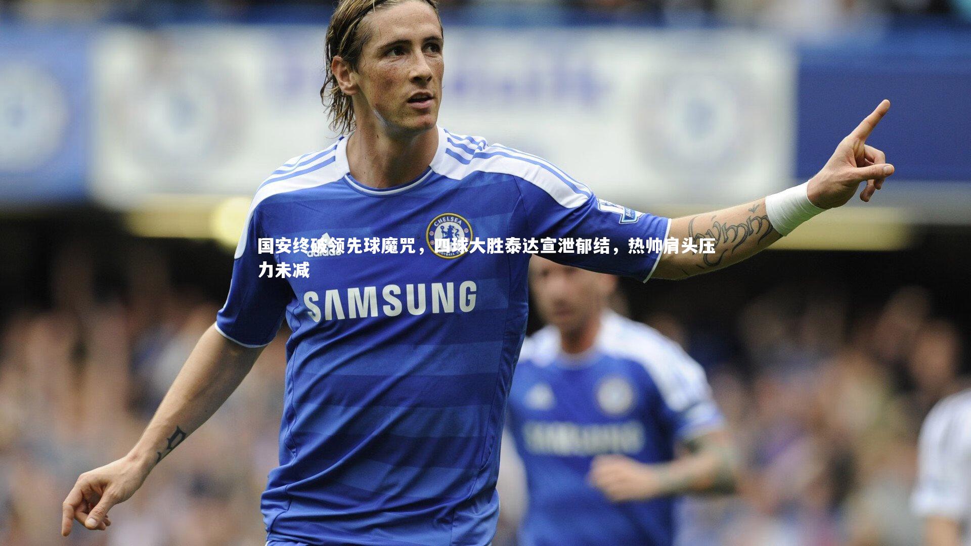 国安终破领先球魔咒，四球大胜泰达宣泄郁结，热帅肩头压力未减