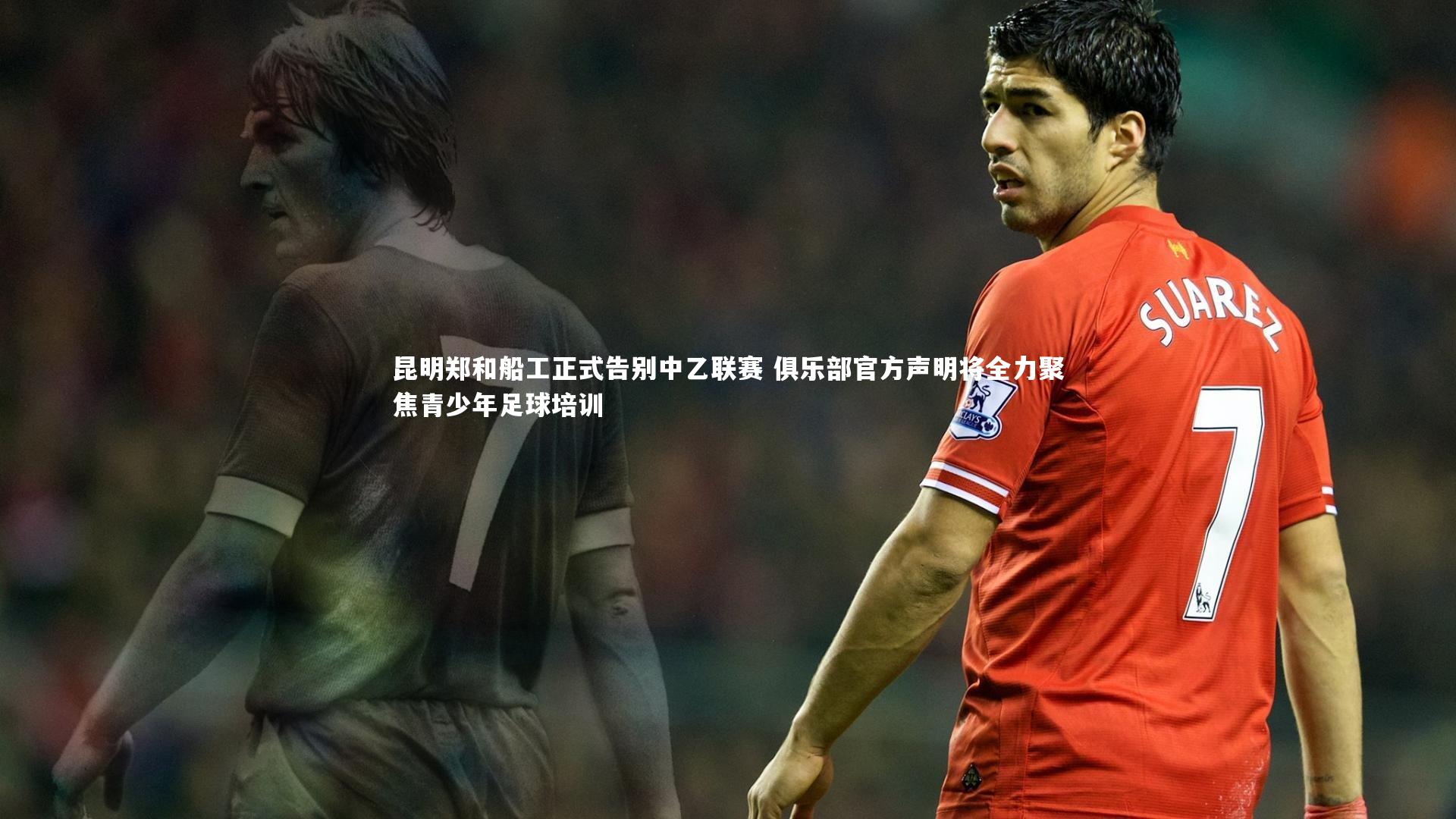 昆明郑和船工正式告别中乙联赛 俱乐部官方声明将全力聚焦青少年足球培训